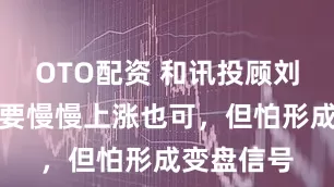 OTO配资 和讯投顾刘伟奇：只要慢慢上涨也可，但怕形成变盘信号