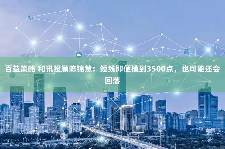 百益策略 和讯投顾陈锦慧：短线即便摸到3500点，也可能还会回落