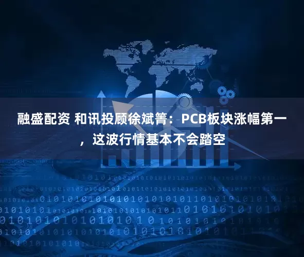 融盛配资 和讯投顾徐斌箐：PCB板块涨幅第一，这波行情基本不会踏空