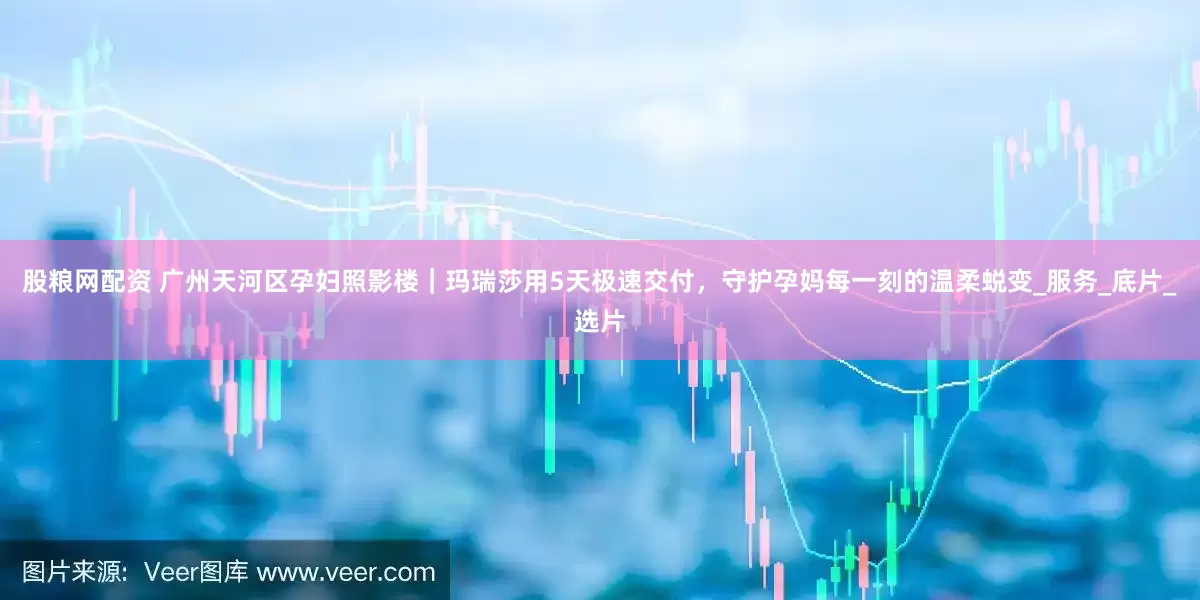 股粮网配资 广州天河区孕妇照影楼｜玛瑞莎用5天极速交付，守护孕妈每一刻的温柔蜕变_服务_底片_选片