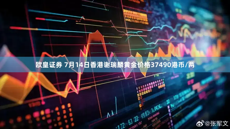 欧皇证券 7月14日香港谢瑞麟黄金价格37490港币/两