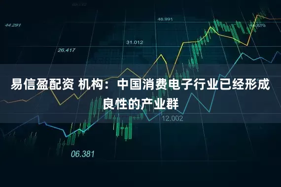 易信盈配资 机构：中国消费电子行业已经形成良性的产业群
