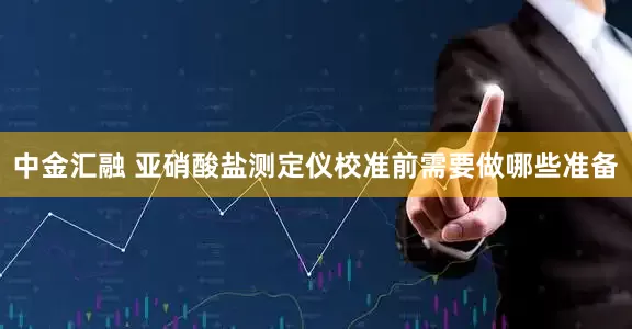 中金汇融 亚硝酸盐测定仪校准前需要做哪些准备
