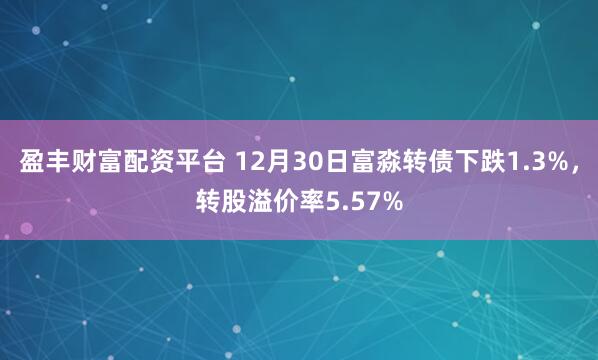 盈丰财富配资平台 12月30日富淼转债下跌1.3%，转股溢价率5.57%