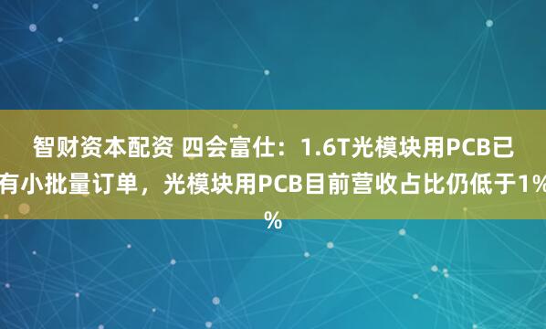 智财资本配资 四会富仕：1.6T光模块用PCB已有小批量订单，光模块用PCB目前营收占比仍低于1%