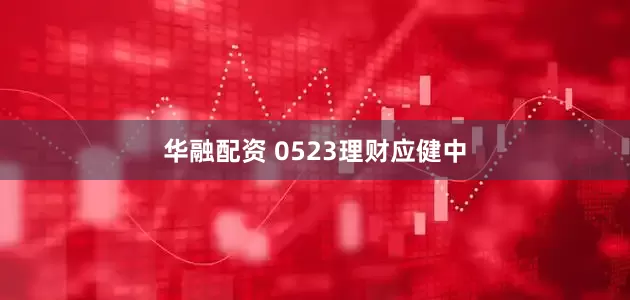 华融配资 0523理财应健中